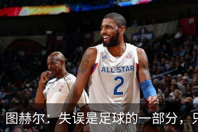 图赫尔：失误是足球的一部分，只是今天出得频繁了点